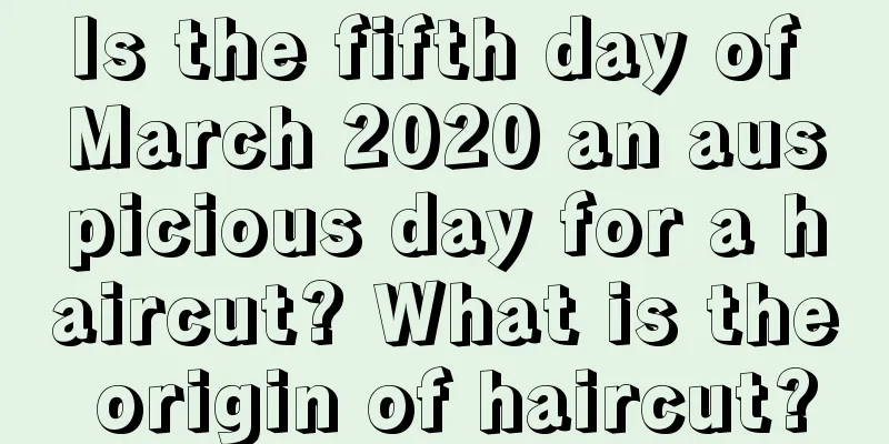 Is the fifth day of March 2020 an auspicious day for a haircut? What is the origin of haircut?