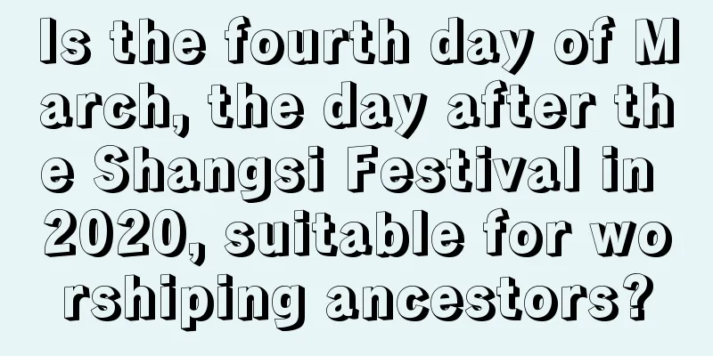 Is the fourth day of March, the day after the Shangsi Festival in 2020, suitable for worshiping ancestors?