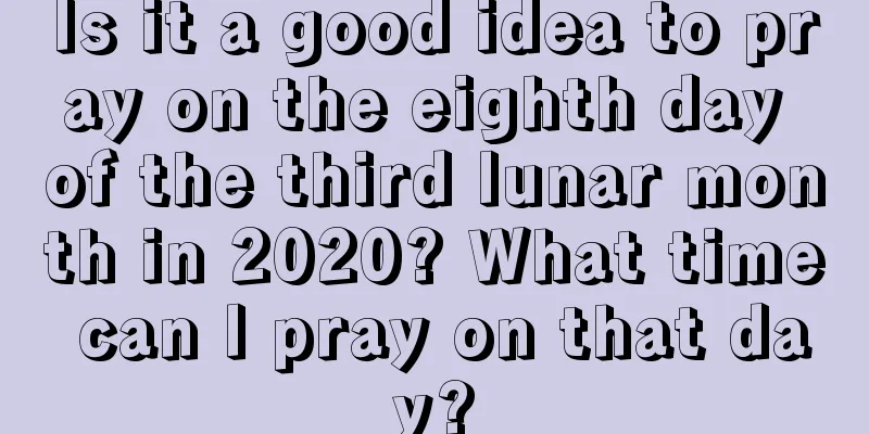 Is it a good idea to pray on the eighth day of the third lunar month in 2020? What time can I pray on that day?