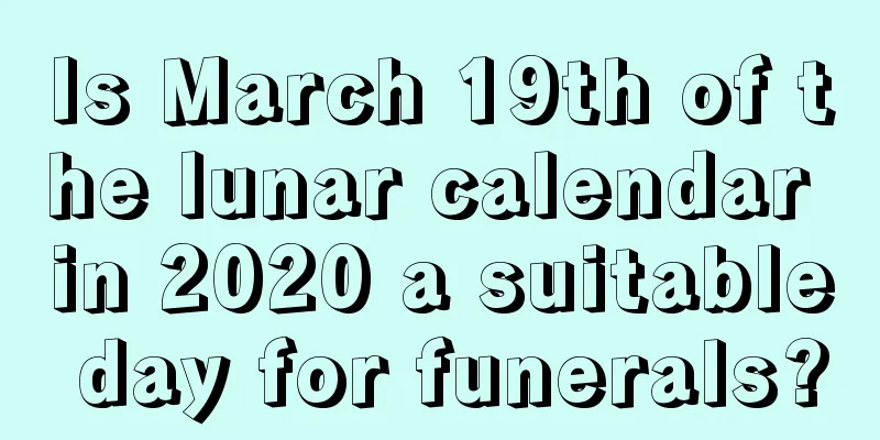 Is March 19th of the lunar calendar in 2020 a suitable day for funerals?
