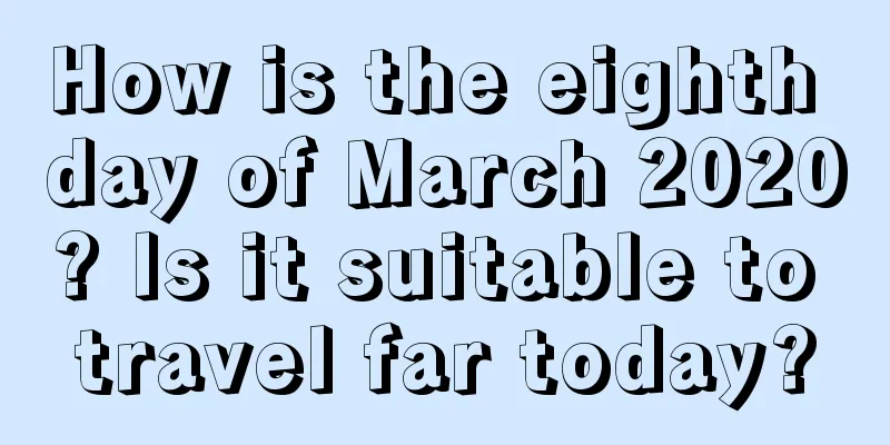 How is the eighth day of March 2020? Is it suitable to travel far today?
