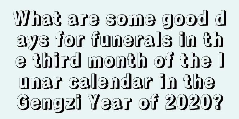 What are some good days for funerals in the third month of the lunar calendar in the Gengzi Year of 2020?