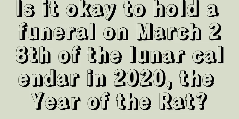 Is it okay to hold a funeral on March 28th of the lunar calendar in 2020, the Year of the Rat?