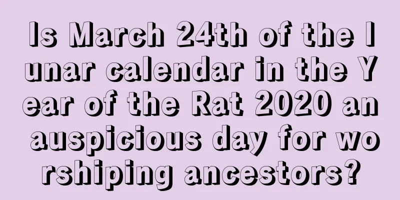 Is March 24th of the lunar calendar in the Year of the Rat 2020 an auspicious day for worshiping ancestors?