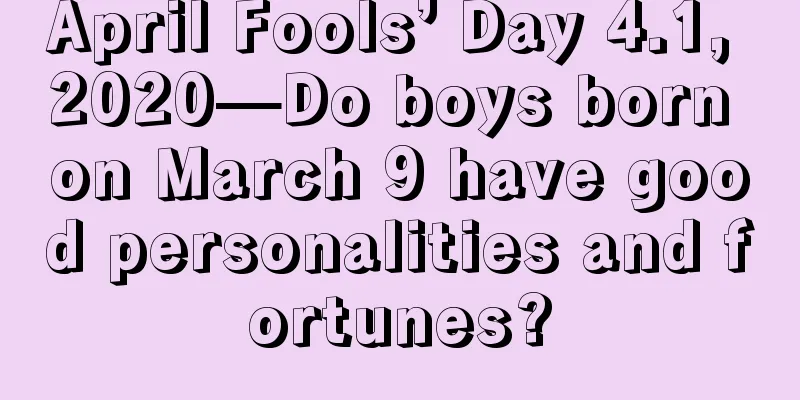April Fools’ Day 4.1, 2020—Do boys born on March 9 have good personalities and fortunes?