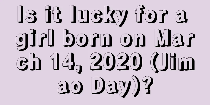 Is it lucky for a girl born on March 14, 2020 (Jimao Day)?