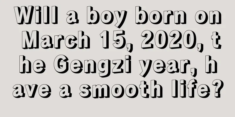 Will a boy born on March 15, 2020, the Gengzi year, have a smooth life?