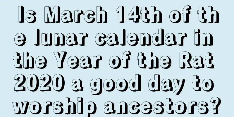 Is March 14th of the lunar calendar in the Year of the Rat 2020 a good day to worship ancestors?