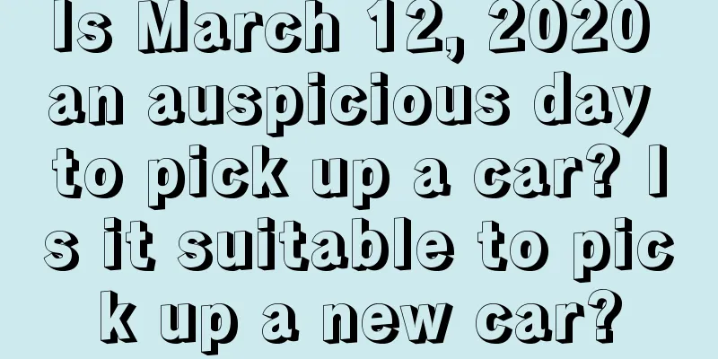 Is March 12, 2020 an auspicious day to pick up a car? Is it suitable to pick up a new car?