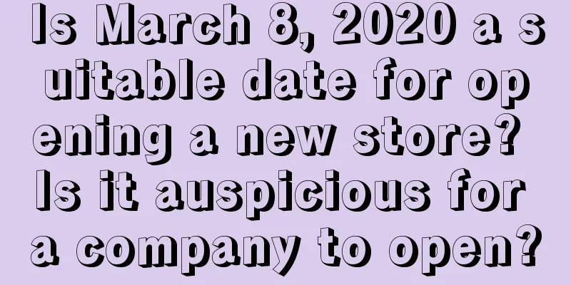 Is March 8, 2020 a suitable date for opening a new store? Is it auspicious for a company to open?
