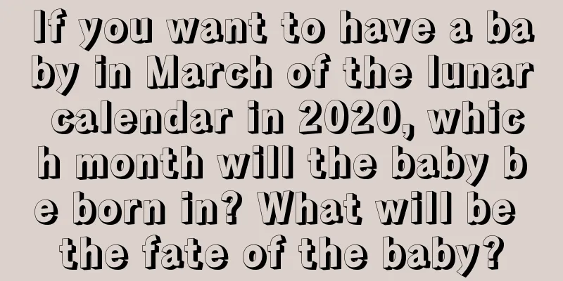 If you want to have a baby in March of the lunar calendar in 2020, which month will the baby be born in? What will be the fate of the baby?