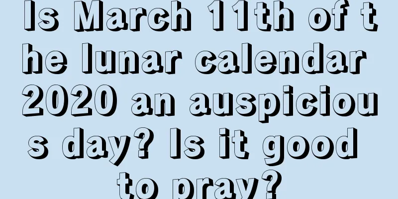 Is March 11th of the lunar calendar 2020 an auspicious day? Is it good to pray?