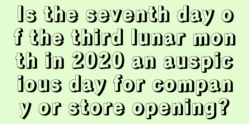 Is the seventh day of the third lunar month in 2020 an auspicious day for company or store opening?