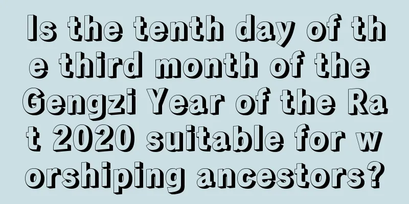 Is the tenth day of the third month of the Gengzi Year of the Rat 2020 suitable for worshiping ancestors?