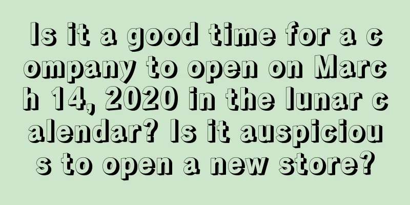 Is it a good time for a company to open on March 14, 2020 in the lunar calendar? Is it auspicious to open a new store?