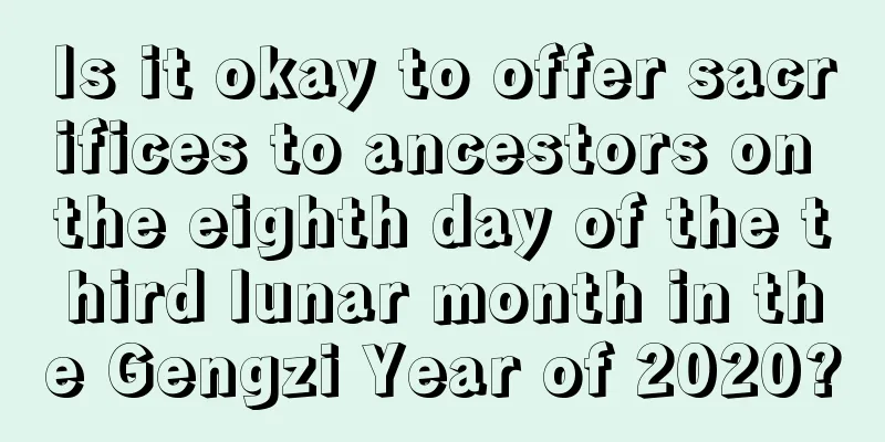 Is it okay to offer sacrifices to ancestors on the eighth day of the third lunar month in the Gengzi Year of 2020?