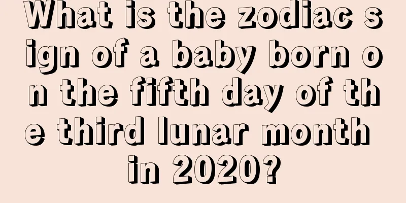 What is the zodiac sign of a baby born on the fifth day of the third lunar month in 2020?
