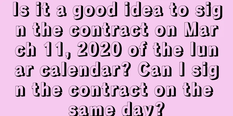 Is it a good idea to sign the contract on March 11, 2020 of the lunar calendar? Can I sign the contract on the same day?