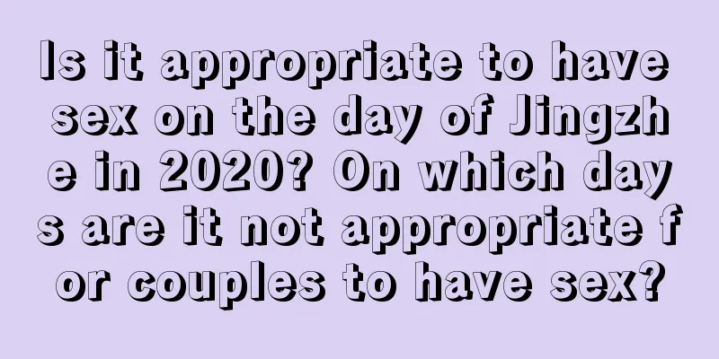 Is it appropriate to have sex on the day of Jingzhe in 2020? On which days are it not appropriate for couples to have sex?