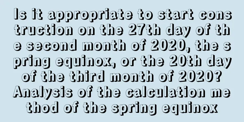 Is it appropriate to start construction on the 27th day of the second month of 2020, the spring equinox, or the 20th day of the third month of 2020? Analysis of the calculation method of the spring equinox