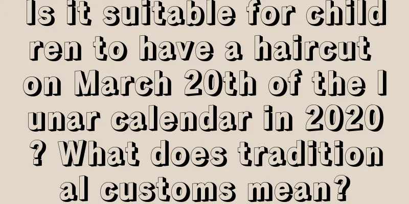 Is it suitable for children to have a haircut on March 20th of the lunar calendar in 2020? What does traditional customs mean?
