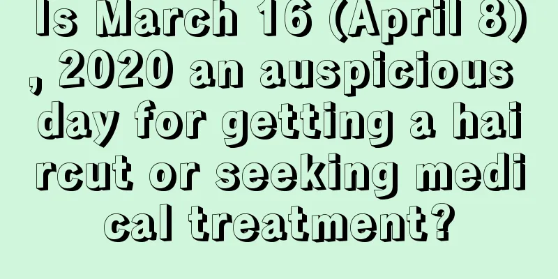 Is March 16 (April 8), 2020 an auspicious day for getting a haircut or seeking medical treatment?