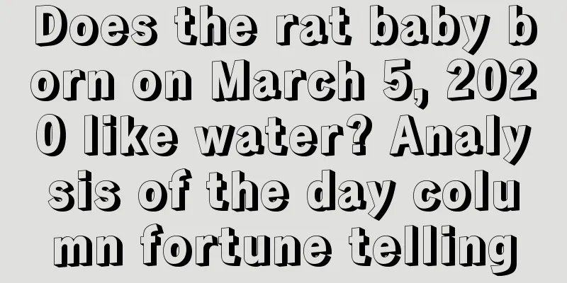 Does the rat baby born on March 5, 2020 like water? Analysis of the day column fortune telling