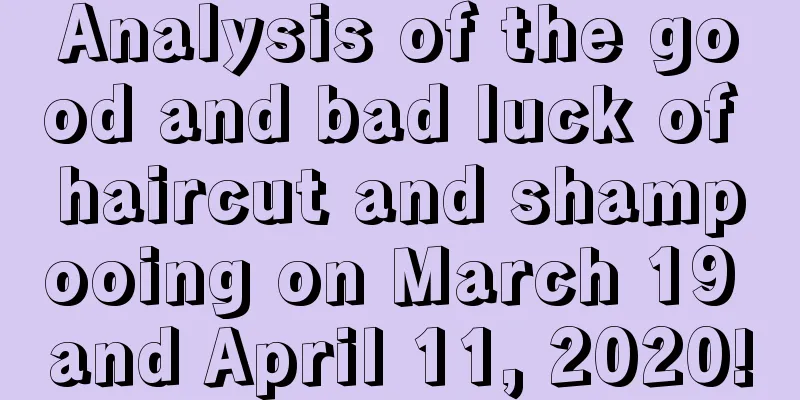 Analysis of the good and bad luck of haircut and shampooing on March 19 and April 11, 2020!