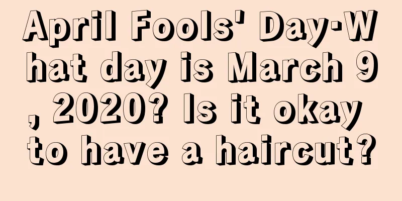 April Fools' Day·What day is March 9, 2020? Is it okay to have a haircut?