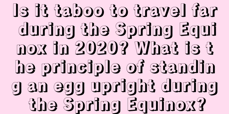 Is it taboo to travel far during the Spring Equinox in 2020? What is the principle of standing an egg upright during the Spring Equinox?
