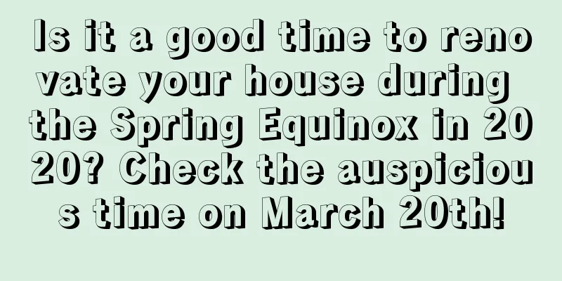 Is it a good time to renovate your house during the Spring Equinox in 2020? Check the auspicious time on March 20th!