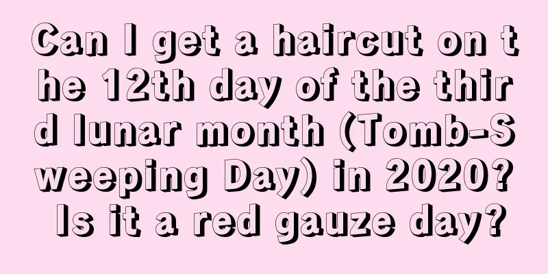 Can I get a haircut on the 12th day of the third lunar month (Tomb-Sweeping Day) in 2020? Is it a red gauze day?