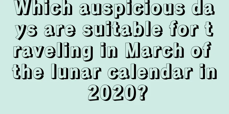Which auspicious days are suitable for traveling in March of the lunar calendar in 2020?
