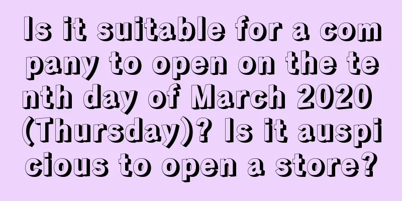 Is it suitable for a company to open on the tenth day of March 2020 (Thursday)? Is it auspicious to open a store?