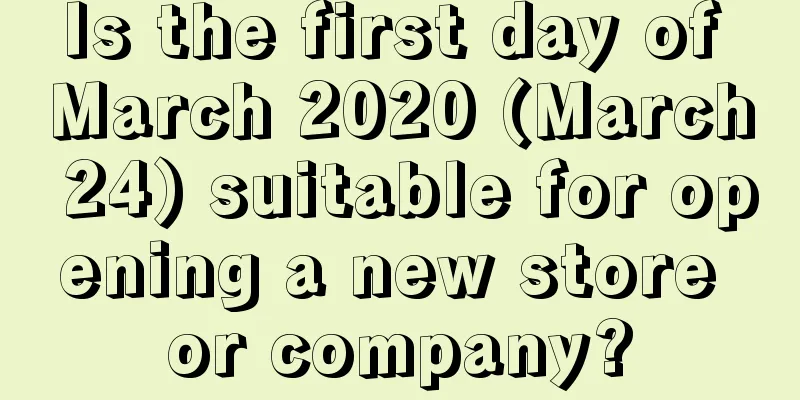 Is the first day of March 2020 (March 24) suitable for opening a new store or company?