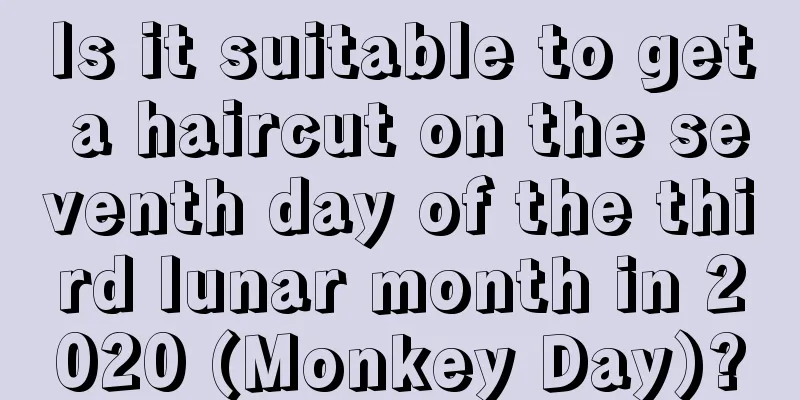 Is it suitable to get a haircut on the seventh day of the third lunar month in 2020 (Monkey Day)?