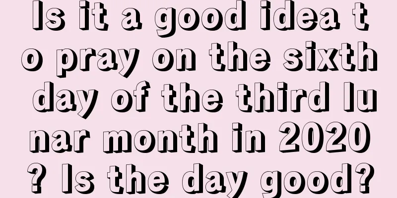 Is it a good idea to pray on the sixth day of the third lunar month in 2020? Is the day good?