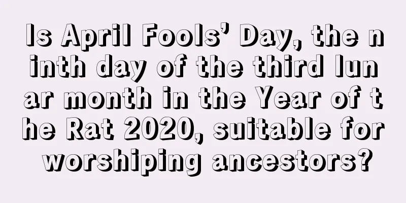Is April Fools’ Day, the ninth day of the third lunar month in the Year of the Rat 2020, suitable for worshiping ancestors?