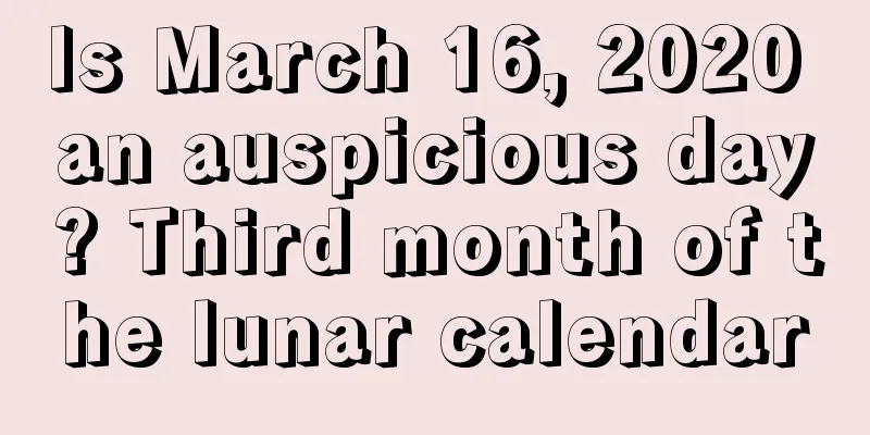 Is March 16, 2020 an auspicious day? Third month of the lunar calendar