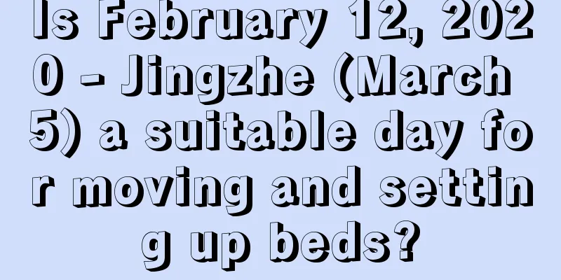 Is February 12, 2020 - Jingzhe (March 5) a suitable day for moving and setting up beds?