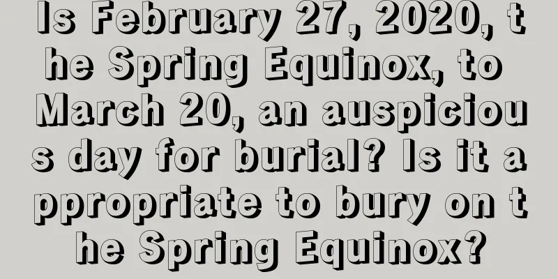 Is February 27, 2020, the Spring Equinox, to March 20, an auspicious day for burial? Is it appropriate to bury on the Spring Equinox?