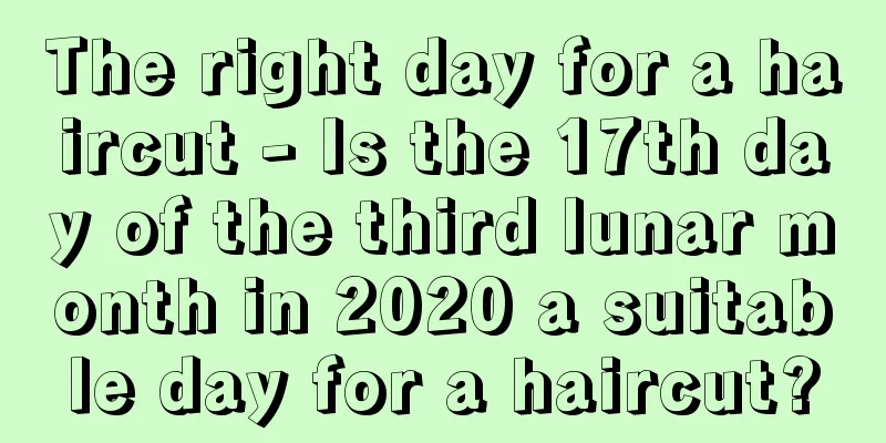 The right day for a haircut - Is the 17th day of the third lunar month in 2020 a suitable day for a haircut?