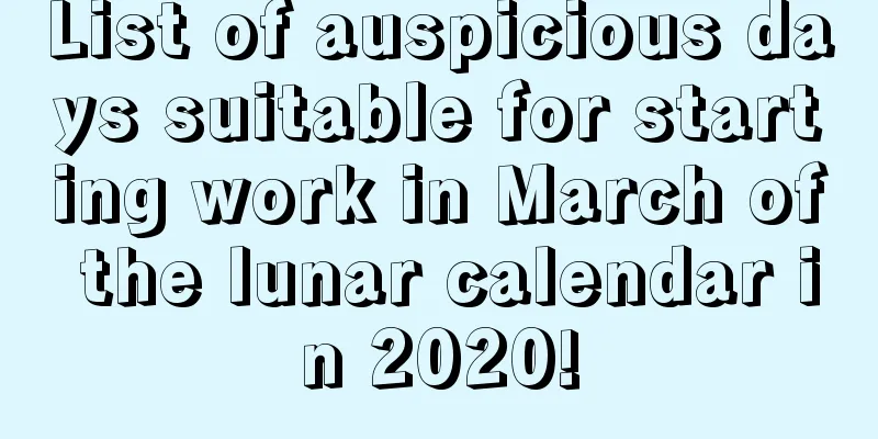 List of auspicious days suitable for starting work in March of the lunar calendar in 2020!