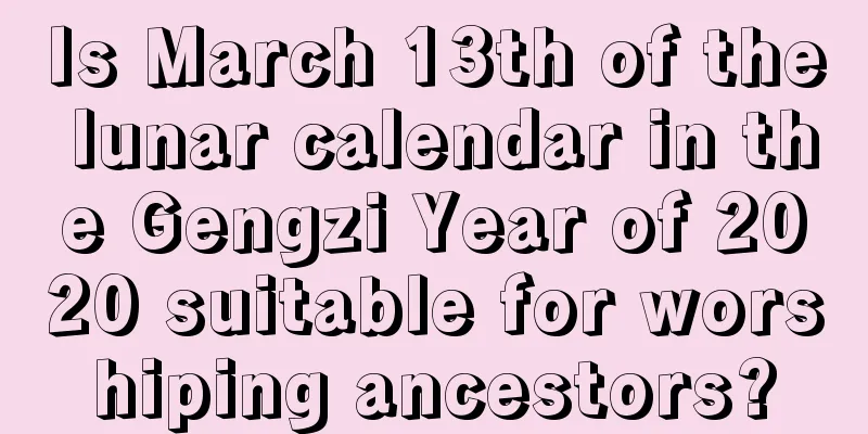 Is March 13th of the lunar calendar in the Gengzi Year of 2020 suitable for worshiping ancestors?