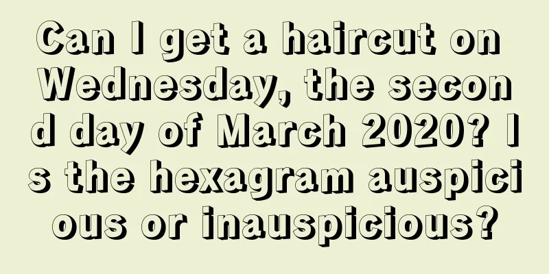 Can I get a haircut on Wednesday, the second day of March 2020? Is the hexagram auspicious or inauspicious?