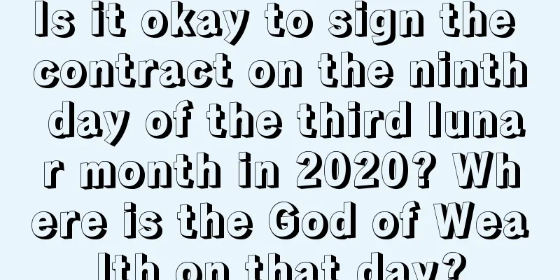 Is it okay to sign the contract on the ninth day of the third lunar month in 2020? Where is the God of Wealth on that day?