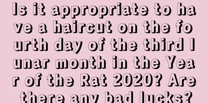 Is it appropriate to have a haircut on the fourth day of the third lunar month in the Year of the Rat 2020? Are there any bad lucks?