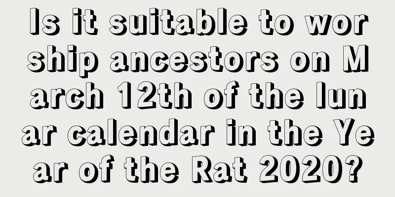 Is it suitable to worship ancestors on March 12th of the lunar calendar in the Year of the Rat 2020?