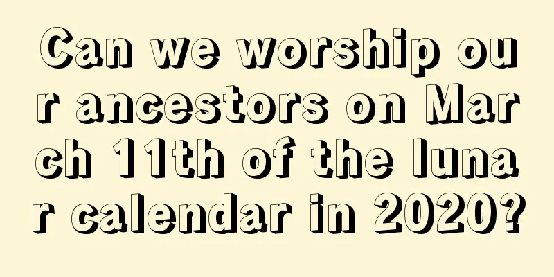 Can we worship our ancestors on March 11th of the lunar calendar in 2020?