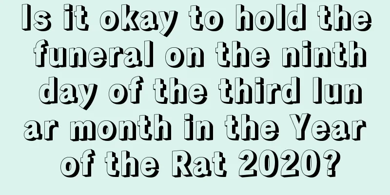 Is it okay to hold the funeral on the ninth day of the third lunar month in the Year of the Rat 2020?